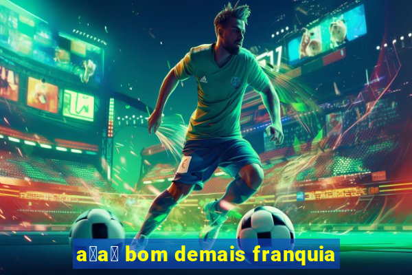 a莽a铆 bom demais franquia